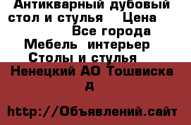 Антикварный дубовый стол и стулья  › Цена ­ 150 000 - Все города Мебель, интерьер » Столы и стулья   . Ненецкий АО,Тошвиска д.